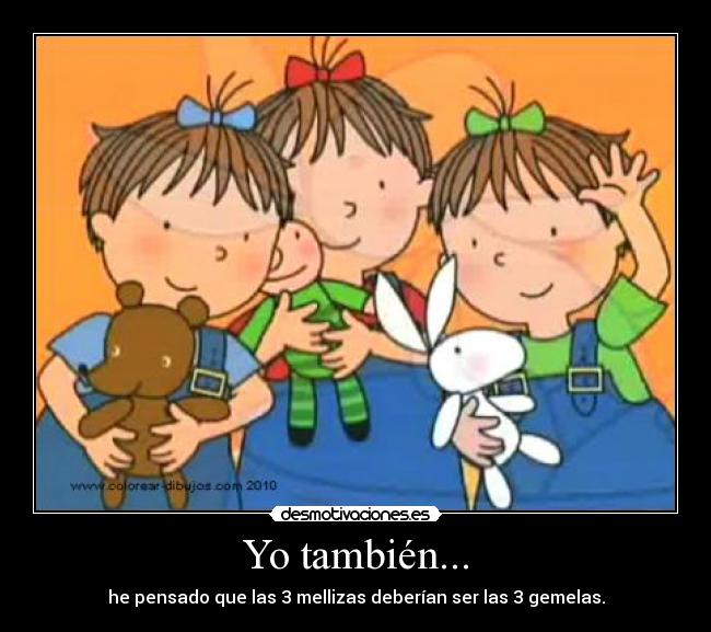 Yo también... - he pensado que las 3 mellizas deberían ser las 3 gemelas.