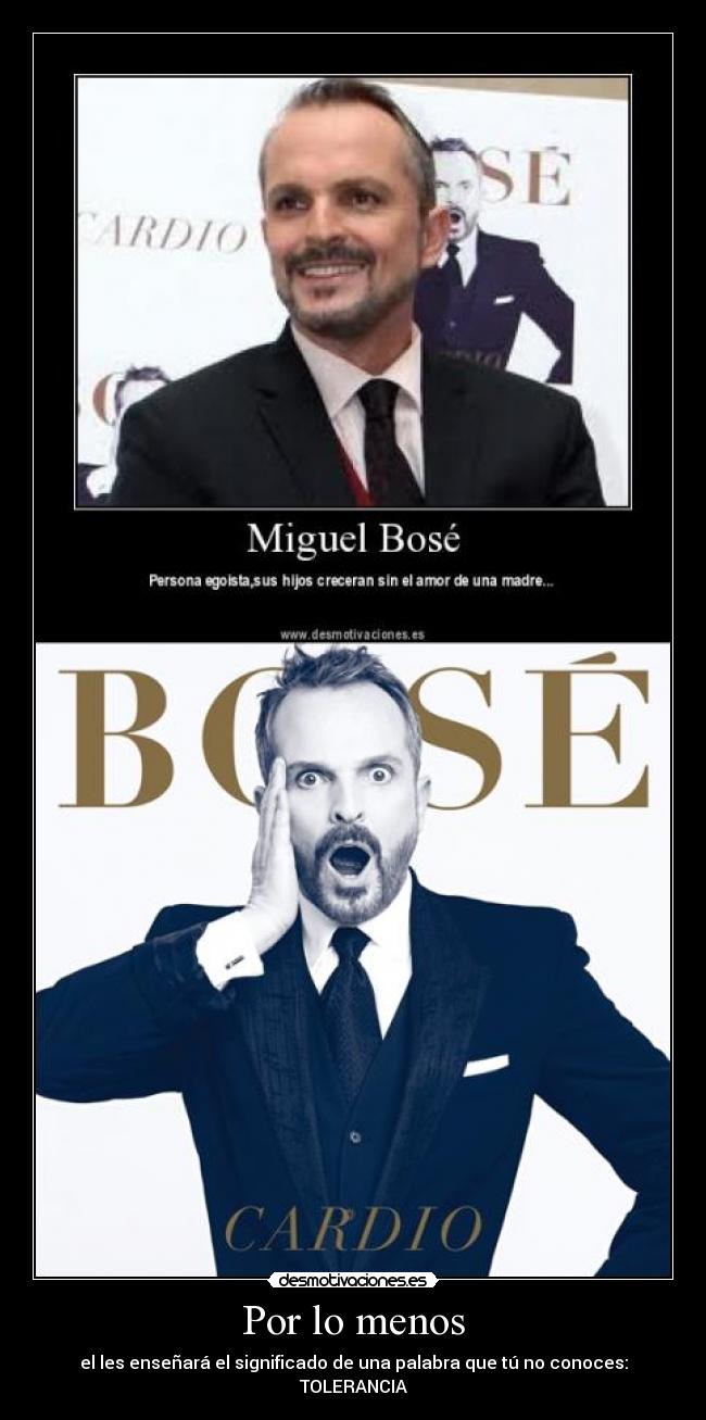 Por lo menos - el les enseñará el significado de una palabra que tú no conoces: TOLERANCIA