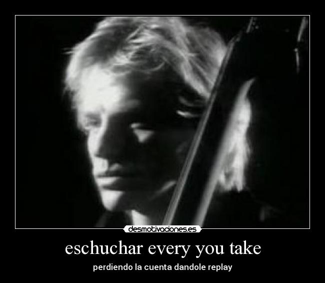 eschuchar every you take - perdiendo la cuenta dandole replay