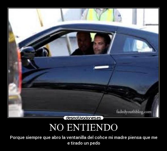 NO ENTIENDO - Porque siempre que abro la ventanilla del cohce mi madre piensa que me
e tirado un pedo