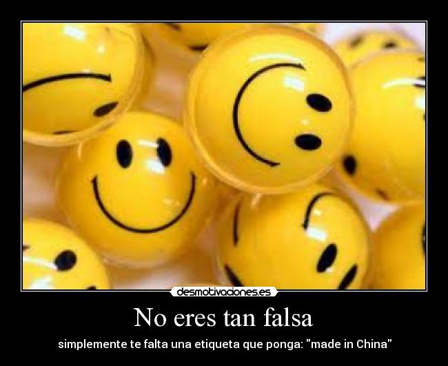 No eres tan falsa - simplemente te falta una etiqueta que ponga: made in China