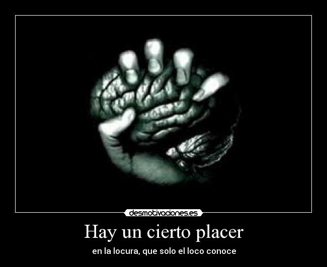 Hay un cierto placer - en la locura, que solo el loco conoce