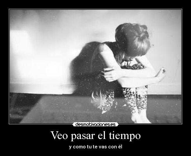 Veo pasar el tiempo - y como tu te vas con él