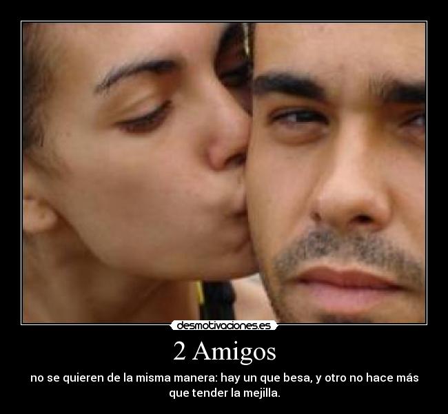 2 Amigos - no se quieren de la misma manera: hay un que besa, y otro no hace más
que tender la mejilla.