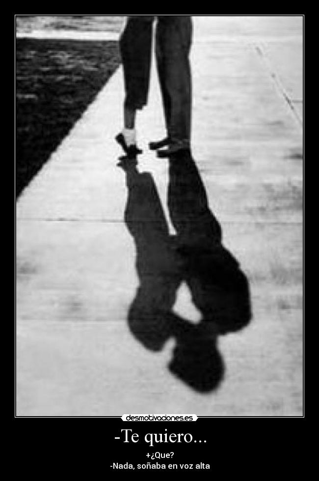 -Te quiero... -