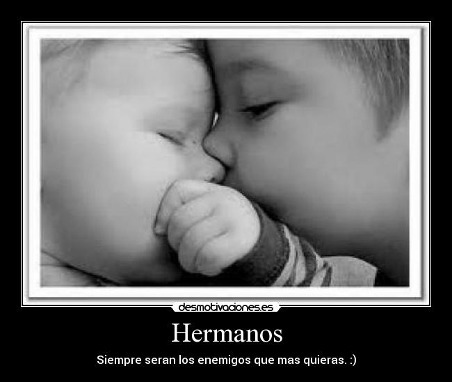Hermanos - Siempre seran los enemigos que mas quieras. :)