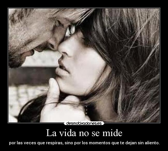 La vida no se mide - por las veces que respiras, sino por los momentos que te dejan sin aliento.