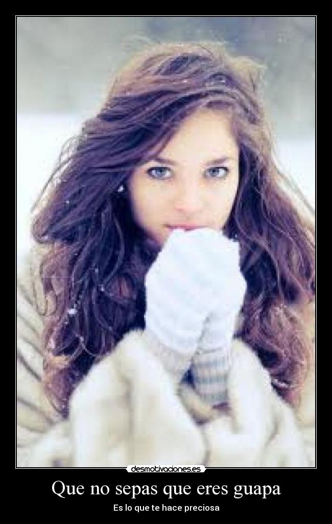 Que no sepas que eres guapa - Es lo que te hace preciosa