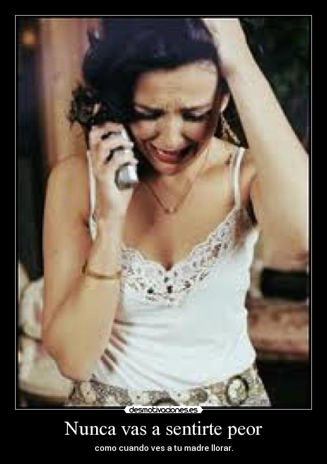 Nunca vas a sentirte peor -
