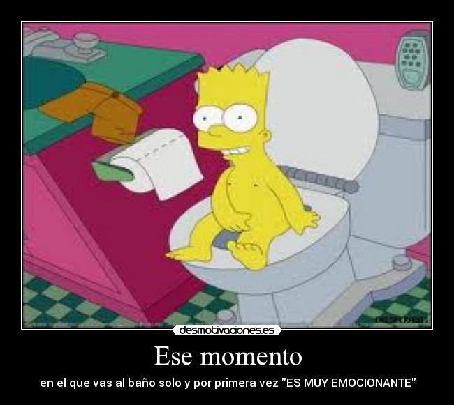 Ese momento - en el que vas al baño solo y por primera vez ES MUY EMOCIONANTE