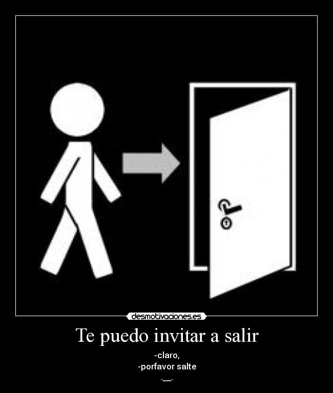 Te puedo invitar a salir - -claro,
-porfavor salte
.__.