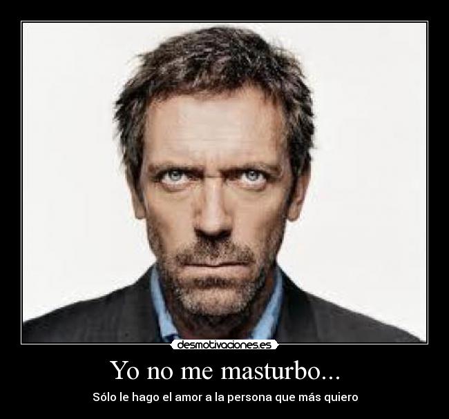 Yo no me masturbo... - Sólo le hago el amor a la persona que más quiero