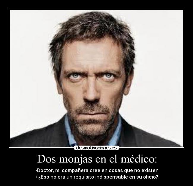 Dos monjas en el médico: - -Doctor, mi compañera cree en cosas que no existen
+¿Eso no era un requisito indispensable en su oficio?