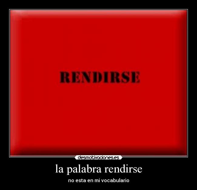 la palabra rendirse - no esta en mi vocabulario