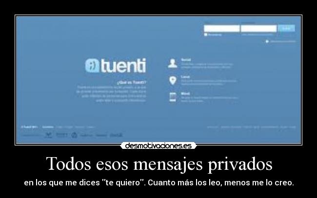 Todos esos mensajes privados - en los que me dices te quiero. Cuanto más los leo, menos me lo creo.