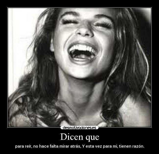 Dicen que - para reír, no hace falta mirar atrás, Y esta vez para mi, tienen razón.