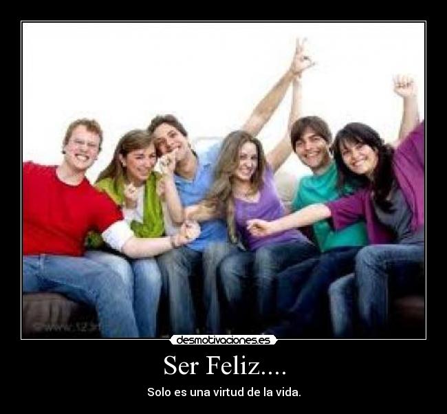 Ser Feliz.... - Solo es una virtud de la vida.