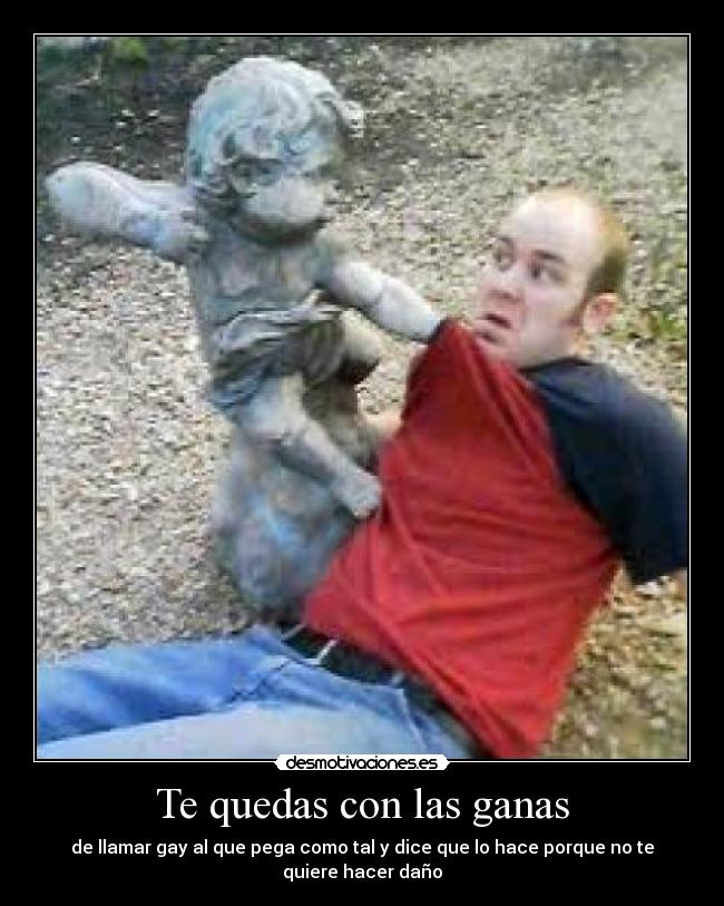 Te quedas con las ganas - de llamar gay al que pega como tal y dice que lo hace porque no te quiere hacer daño