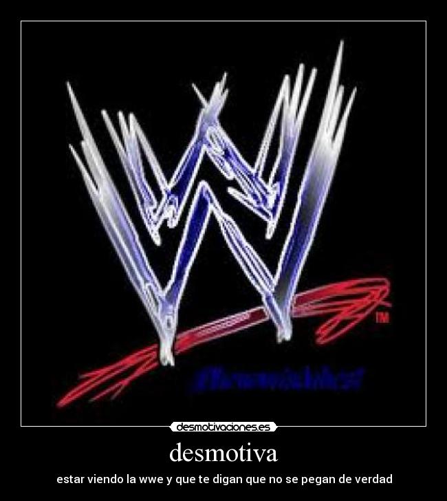 desmotiva - estar viendo la wwe y que te digan que no se pegan de verdad