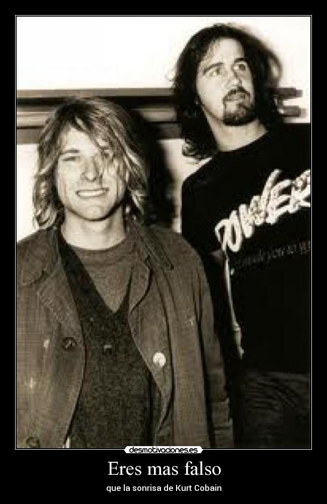 Eres mas falso - que la sonrisa de Kurt Cobain