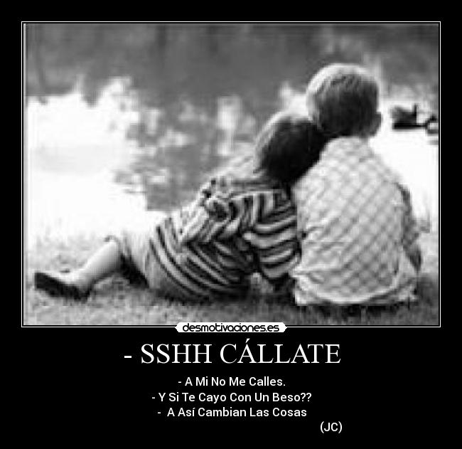 - SSHH CÁLLATE - - A Mi No Me Calles.
- Y Si Te Cayo Con Un Beso??
-  A Así Cambian Las Cosas
                                                                      (JC)