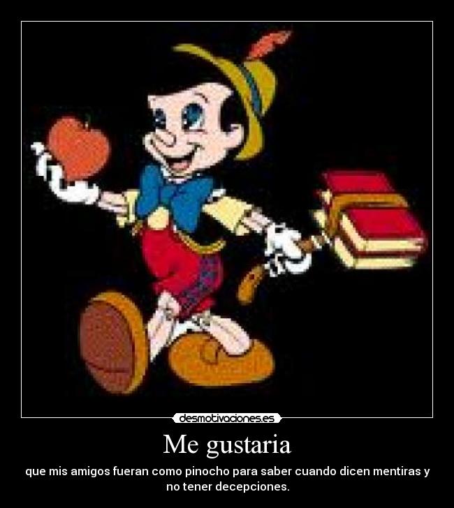 Me gustaria - que mis amigos fueran como pinocho para saber cuando dicen mentiras y
no tener decepciones.