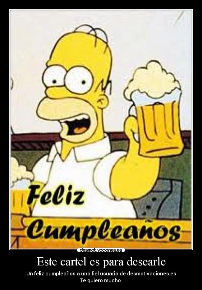 Este cartel es para desearle - Un feliz cumpleaños a una fiel usuaria de desmotivaciones.es
Te quiero mucho.