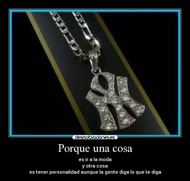 Porque una cosa - es ir a la moda
y otra cosa
es tener personalidad aunque la gente diga lo que te diga