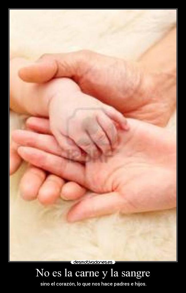 No es la carne y la sangre - sino el corazón, lo que nos hace padres e hijos.