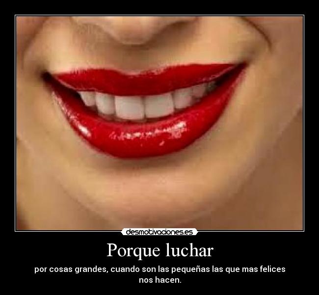 Porque luchar - por cosas grandes, cuando son las pequeñas las que mas felices
nos hacen.