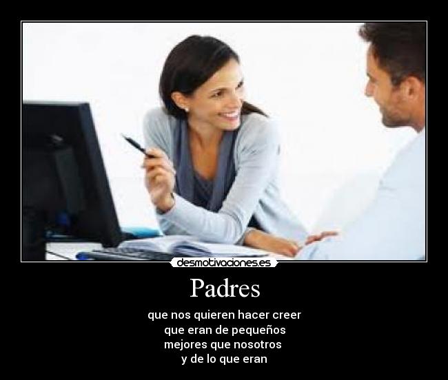 Padres - que nos quieren hacer creer
que eran de pequeños
mejores que nosotros
y de lo que eran