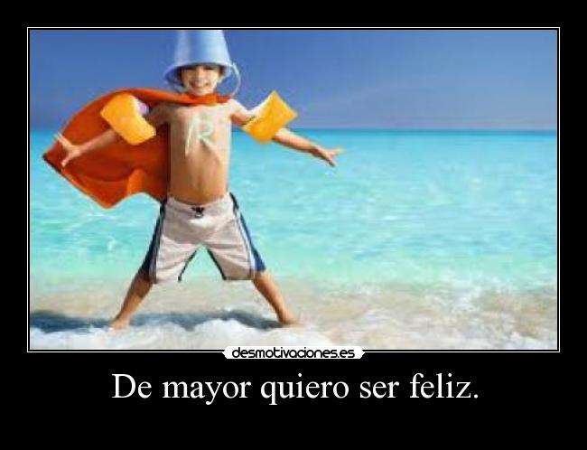 De mayor quiero ser feliz. -