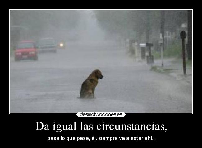 Da igual las circunstancias, - 