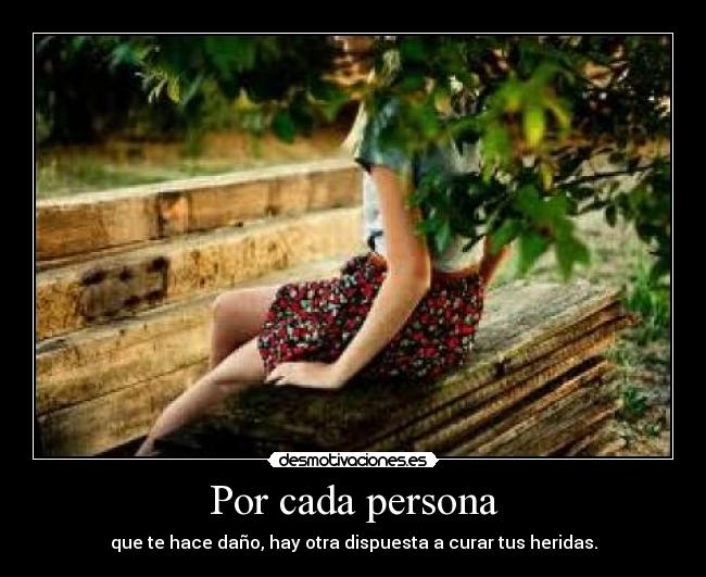 Por cada persona - que te hace daño, hay otra dispuesta a curar tus heridas.