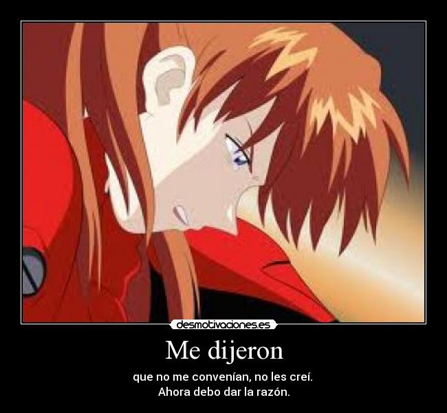 Me dijeron - que no me convenían, no les creí.
Ahora debo dar la razón.