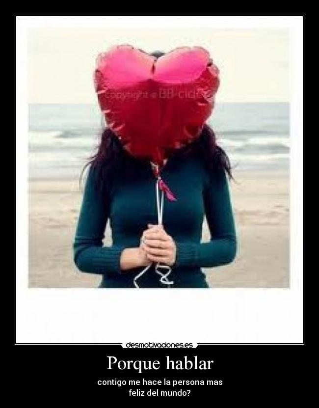 Porque hablar - contigo me hace la persona mas
feliz del mundo?