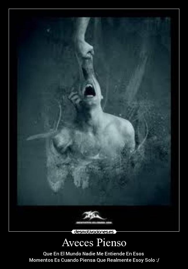 Aveces Pienso - Que En El Mundo Nadie Me Entiende En Esos
Momentos Es Cuando Piensa Que Realmente Esoy Solo :/