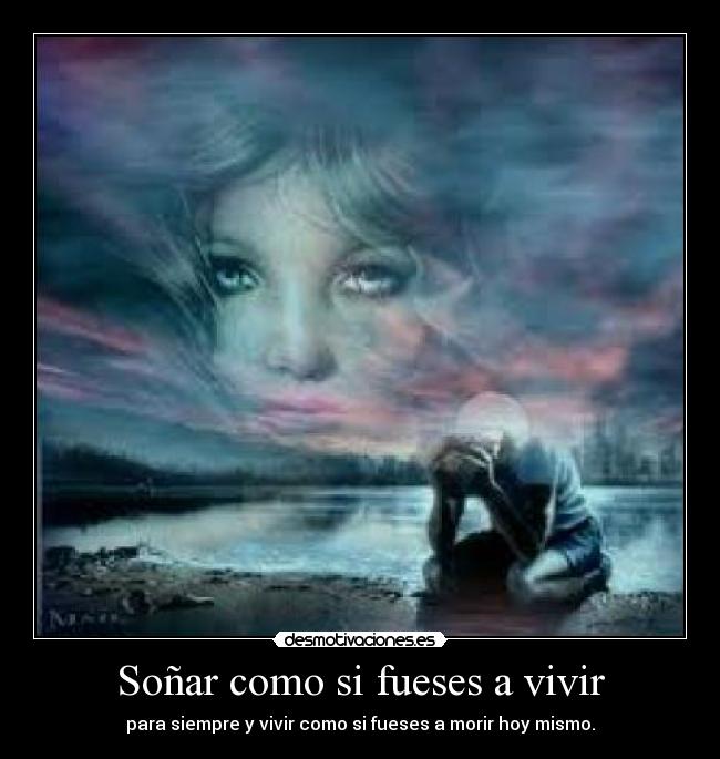 Soñar como si fueses a vivir - para siempre y vivir como si fueses a morir hoy mismo.