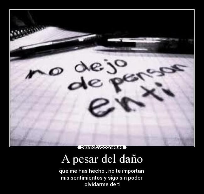 A pesar del daño - que me has hecho , no te importan
mis sentimientos y sigo sin poder
olvidarme de ti