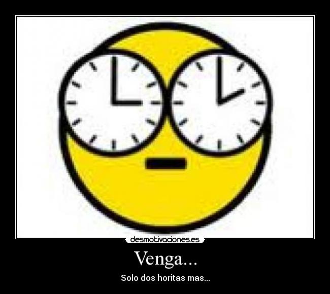 Venga... - Solo dos horitas mas...