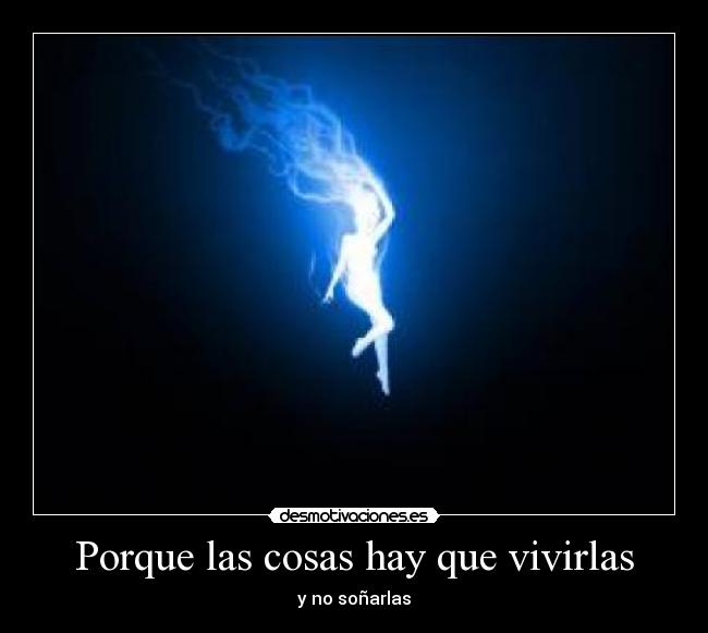 Porque las cosas hay que vivirlas -