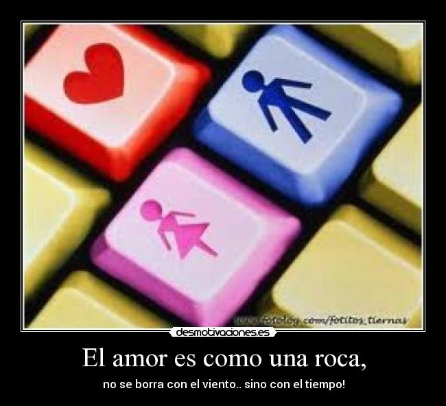 El amor es como una roca, - no se borra con el viento.. sino con el tiempo!