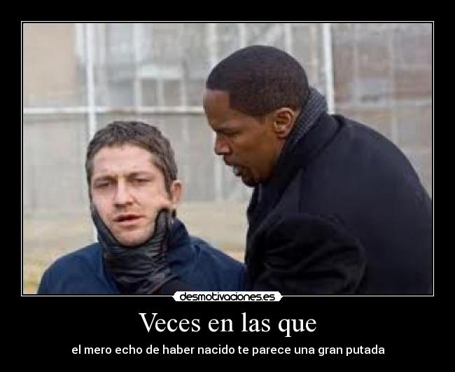 Veces en las que - el mero echo de haber nacido te parece una gran putada