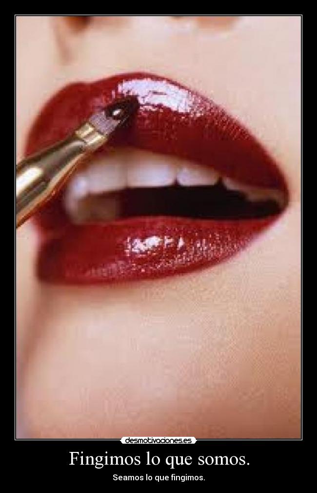 Fingimos lo que somos. -