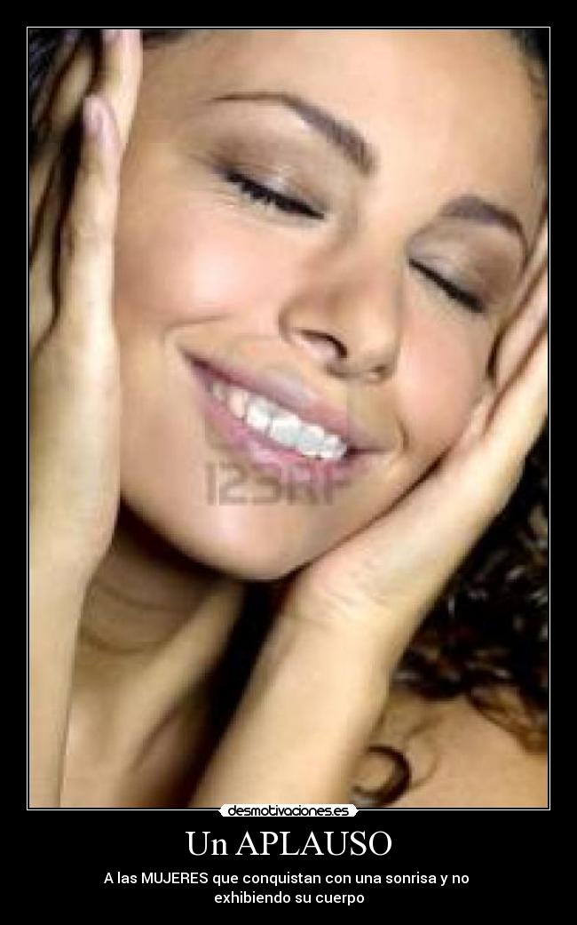 Un APLAUSO - A las MUJERES que conquistan con una sonrisa y no
exhibiendo su cuerpo