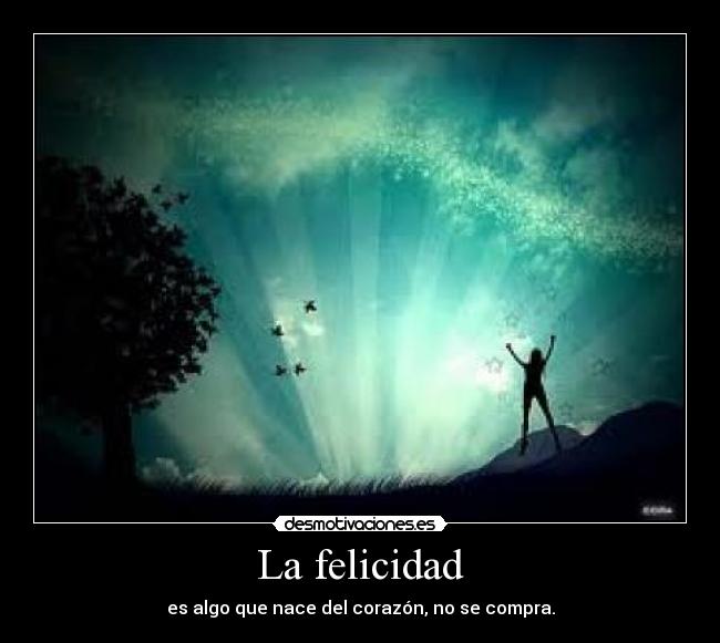 La felicidad - es algo que nace del corazón, no se compra.