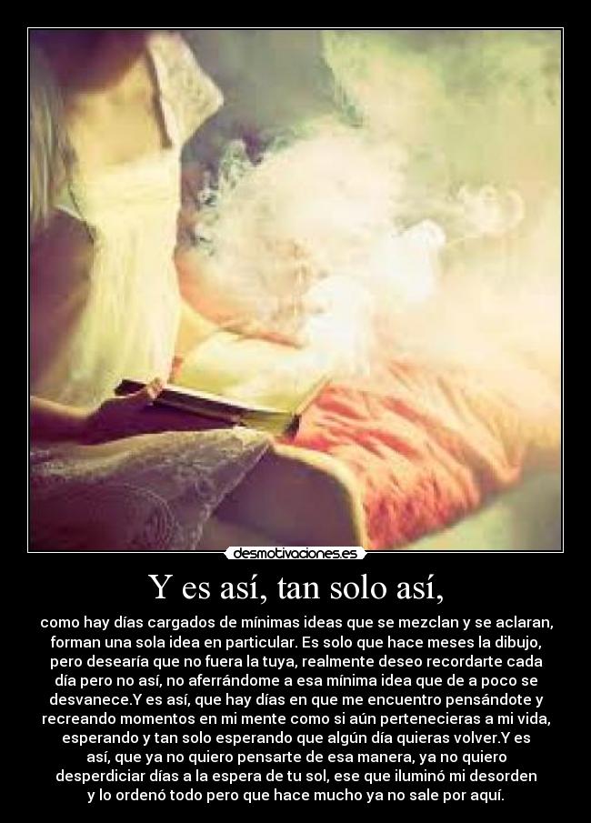 Y es así, tan solo así, -