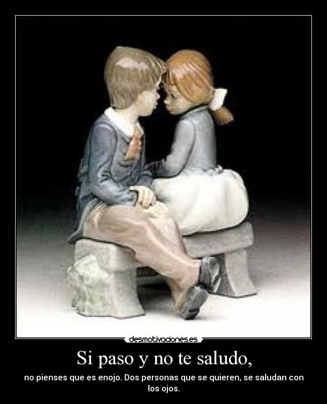 Si paso y no te saludo, - no pienses que es enojo. Dos personas que se quieren, se saludan con los ojos.