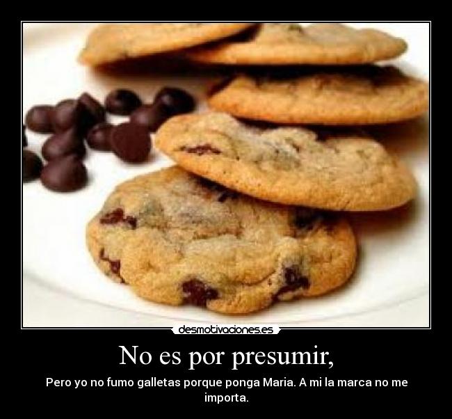 No es por presumir, -