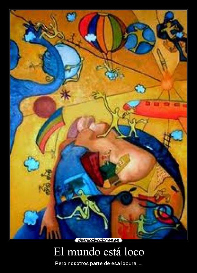 El mundo está loco - Pero nosotros parte de esa locura ...